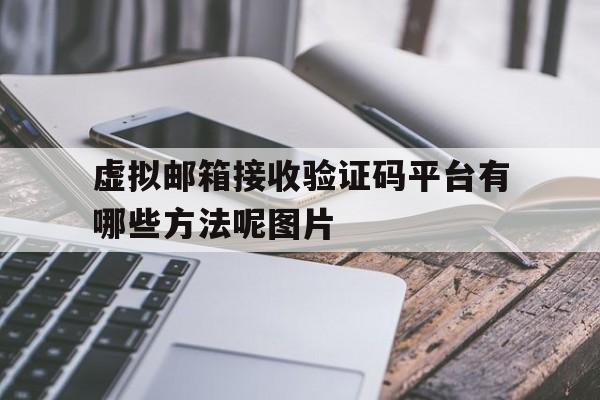 关于虚拟邮箱接收验证码平台有哪些方法呢图片的信息 关于虚拟邮箱接收验证码平台有哪些方法呢图片的信息