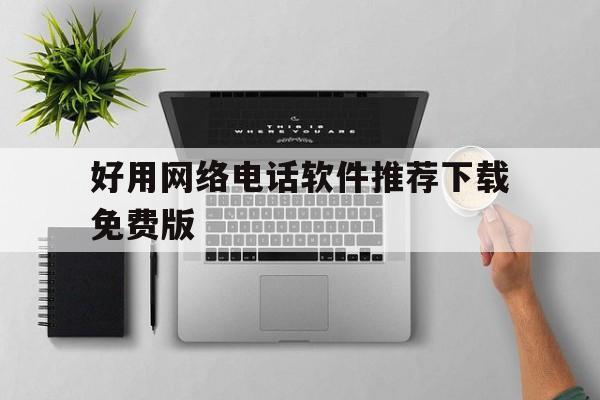 好用网络电话软件推荐下载免费版 好用网络电话软件推荐下载免费版