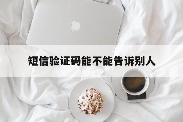 短信验证码能不能告诉别人 短信验证码能不能告诉别人