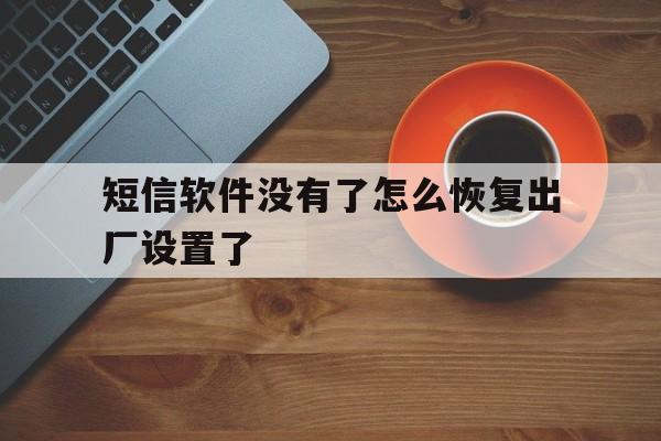 短信软件没有了怎么恢复出厂设置了 短信软件没有了怎么恢复出厂设置了