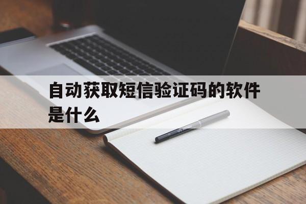 自动获取短信验证码的软件是什么 自动获取短信验证码的软件是什么