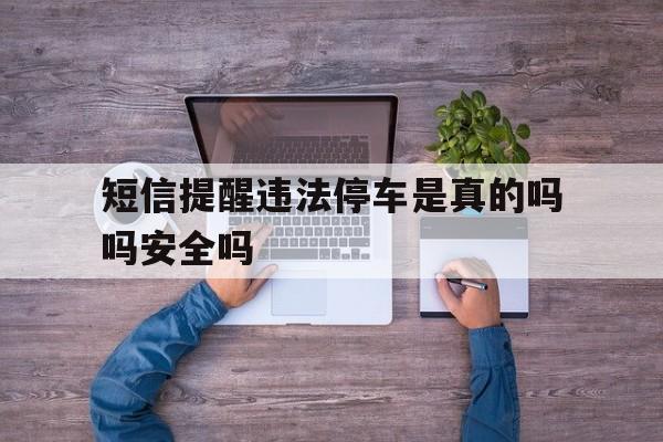 短信提醒违法停车是真的吗吗安全吗 短信提醒违法停车是真的吗吗安全吗