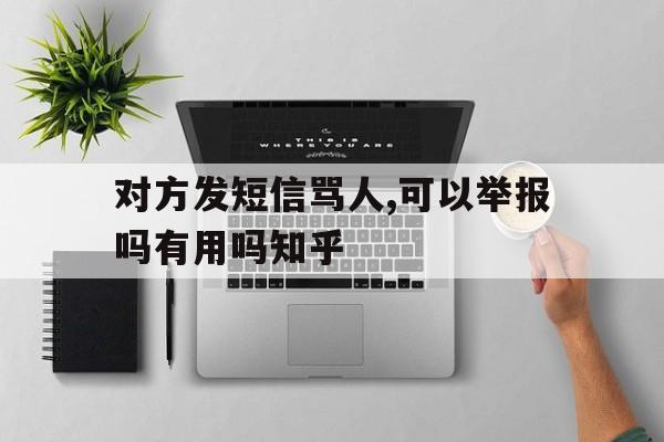 对方发短信骂人,可以举报吗有用吗知乎 对方发短信骂人,可以举报吗有用吗知乎