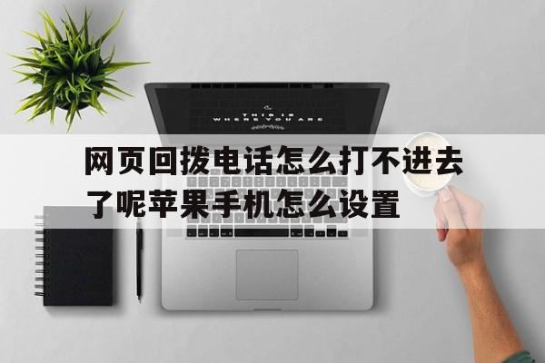 网页回拨电话怎么打不进去了呢苹果手机怎么设置的简单介绍 网页回拨电话怎么打不进去了呢苹果手机怎么设置的简单介绍