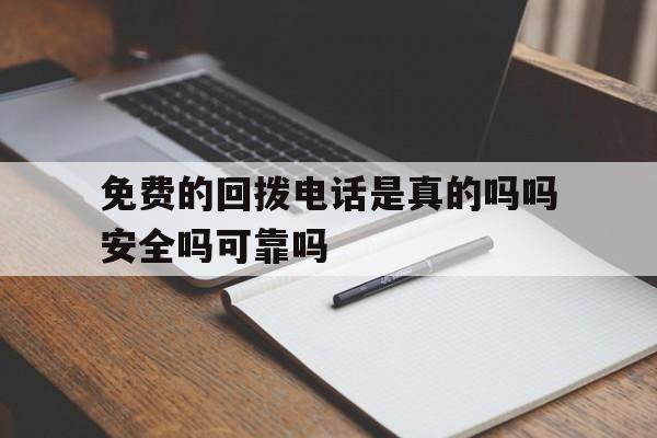 免费的回拨电话是真的吗吗安全吗可靠吗的简单介绍 免费的回拨电话是真的吗吗安全吗可靠吗的简单介绍