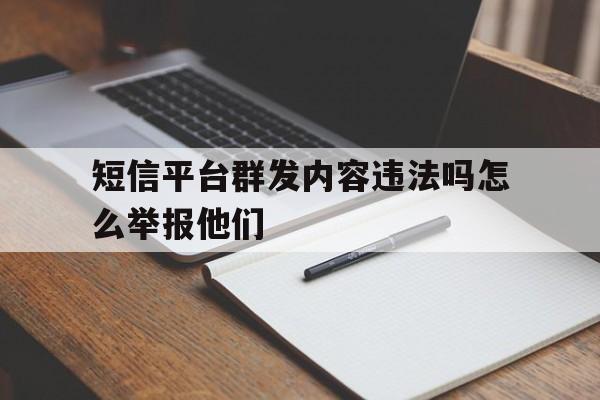 短信平台群发内容违法吗怎么举报他们 短信平台群发内容违法吗怎么举报他们