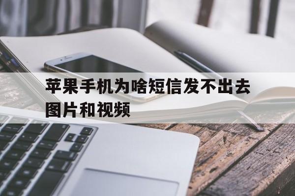 苹果手机为啥短信发不出去图片和视频 苹果手机为啥短信发不出去图片和视频