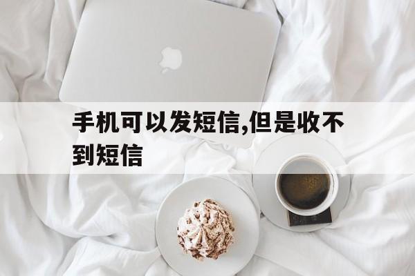手机可以发短信,但是收不到短信 手机可以发短信,但是收不到短信