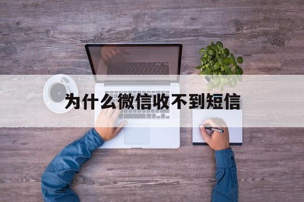 为什么微信收不到短信 为什么微信收不到短信