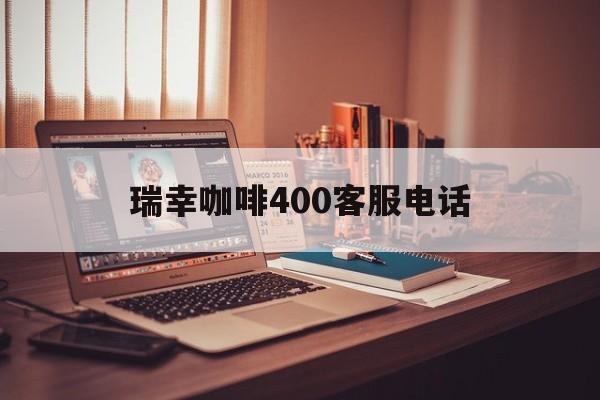 瑞幸咖啡400客服电话 瑞幸咖啡400客服电话