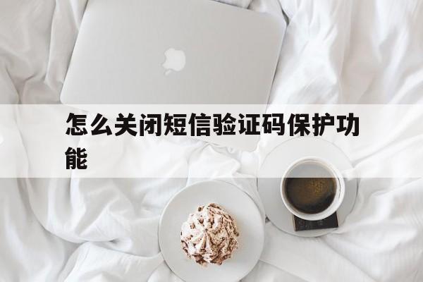 怎么关闭短信验证码保护功能 怎么关闭短信验证码保护功能