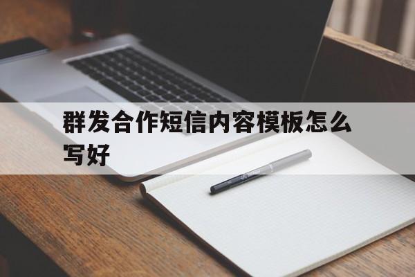 群发合作短信内容模板怎么写好的简单介绍 群发合作短信内容模板怎么写好的简单介绍