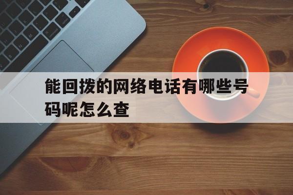 能回拨的网络电话有哪些号码呢怎么查 能回拨的网络电话有哪些号码呢怎么查