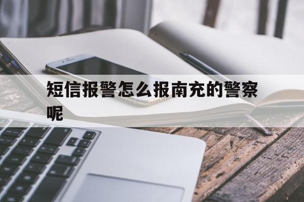 包含短信报警怎么报南充的警察呢的词条 包含短信报警怎么报南充的警察呢的词条