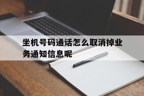 坐机号码通话怎么取消掉业务通知信息呢 坐机号码通话怎么取消掉业务通知信息呢