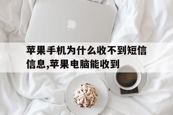 关于苹果手机为什么收不到短信信息,苹果电脑能收到的信息 关于苹果手机为什么收不到短信信息,苹果电脑能收到的信息