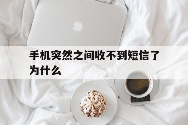 手机突然之间收不到短信了为什么 手机突然之间收不到短信了为什么