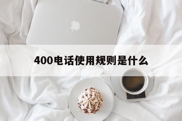 400电话使用规则是什么 400电话使用规则是什么