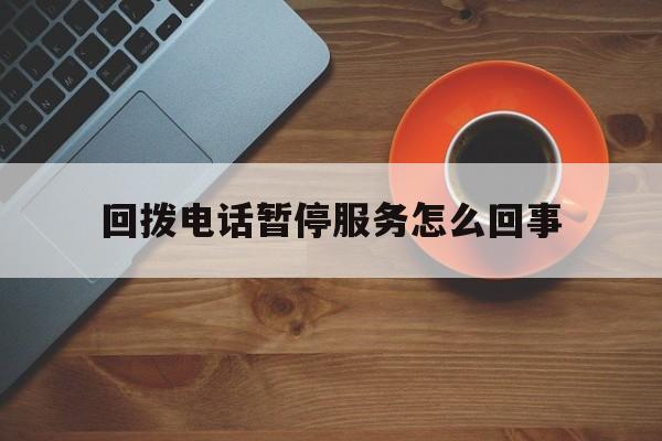 回拨电话暂停服务怎么回事 回拨电话暂停服务怎么回事