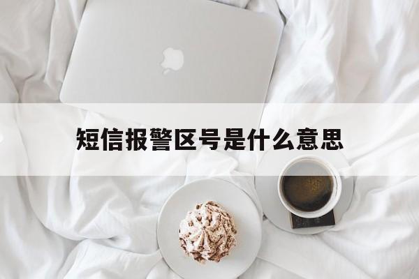 短信报警区号是什么意思 短信报警区号是什么意思