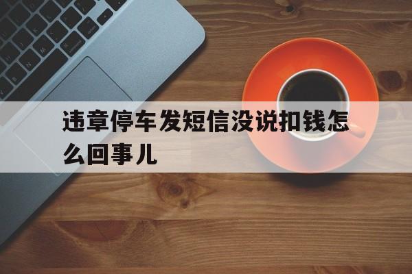 违章停车发短信没说扣钱怎么回事儿 违章停车发短信没说扣钱怎么回事儿