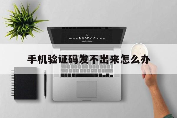 手机验证码发不出来怎么办 手机验证码发不出来怎么办