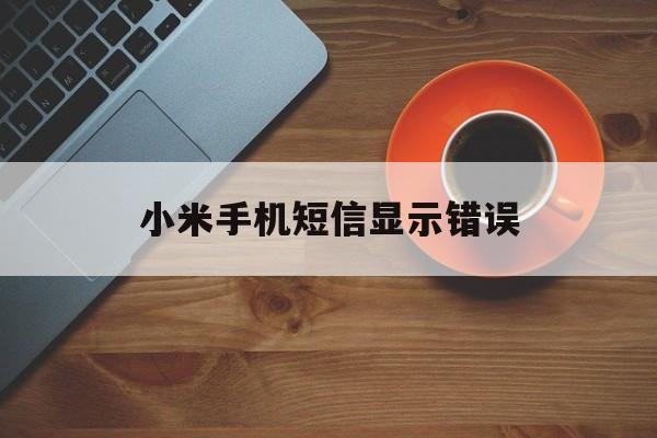 小米手机短信显示错误 小米手机短信显示错误