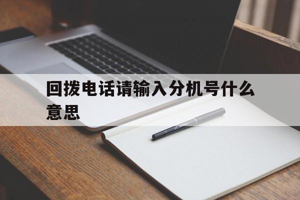 回拨电话请输入分机号什么意思 回拨电话请输入分机号什么意思