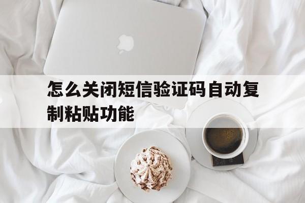 怎么关闭短信验证码自动复制粘贴功能 怎么关闭短信验证码自动复制粘贴功能