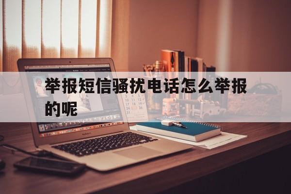 举报短信骚扰电话怎么举报的呢 举报短信骚扰电话怎么举报的呢