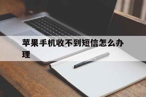 苹果手机收不到短信怎么办理 苹果手机收不到短信怎么办理