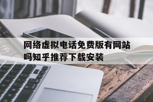 包含网络虚拟电话免费版有网站吗知乎推荐下载安装的词条 包含网络虚拟电话免费版有网站吗知乎推荐下载安装的词条