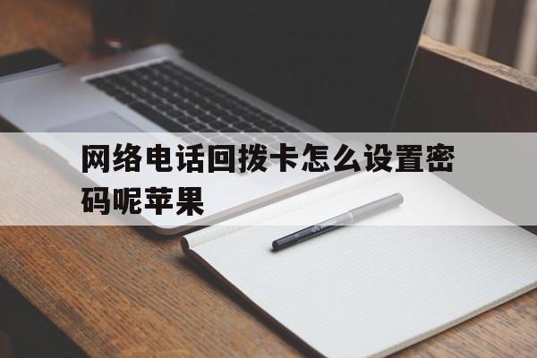 网络电话回拨卡怎么设置密码呢苹果 网络电话回拨卡怎么设置密码呢苹果