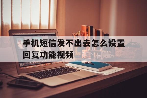 手机短信发不出去怎么设置回复功能视频 手机短信发不出去怎么设置回复功能视频