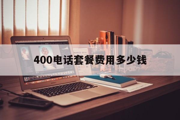 400电话套餐费用多少钱 400电话套餐费用多少钱