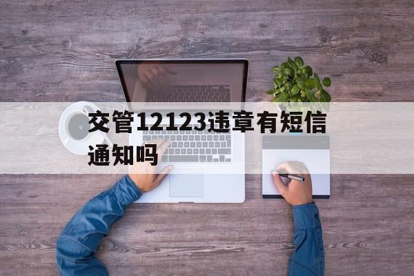 交管12123违章有短信通知吗 交管12123违章有短信通知吗