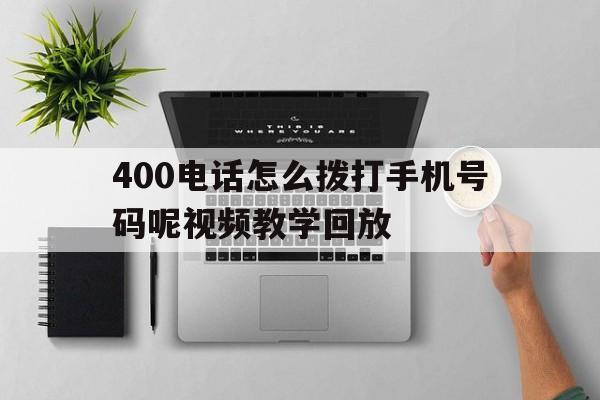 包含400电话怎么拨打手机号码呢视频教学回放的词条 包含400电话怎么拨打手机号码呢视频教学回放的词条