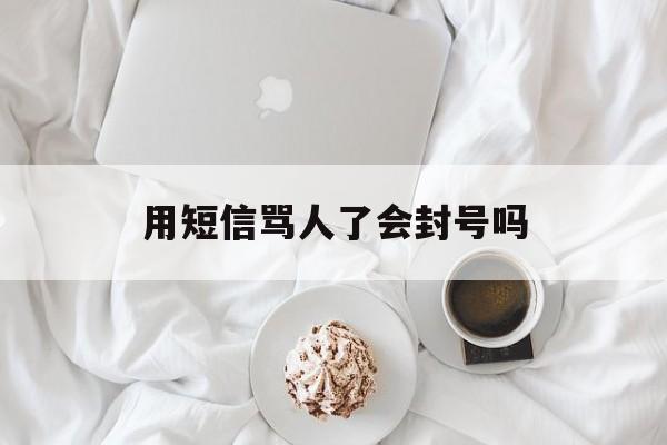 用短信骂人了会封号吗 用短信骂人了会封号吗