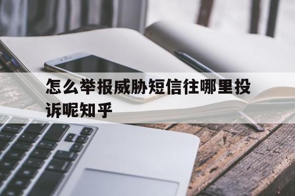 怎么举报威胁短信往哪里投诉呢知乎的简单介绍 怎么举报威胁短信往哪里投诉呢知乎的简单介绍