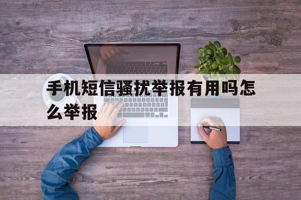 手机短信骚扰举报有用吗怎么举报 手机短信骚扰举报有用吗怎么举报