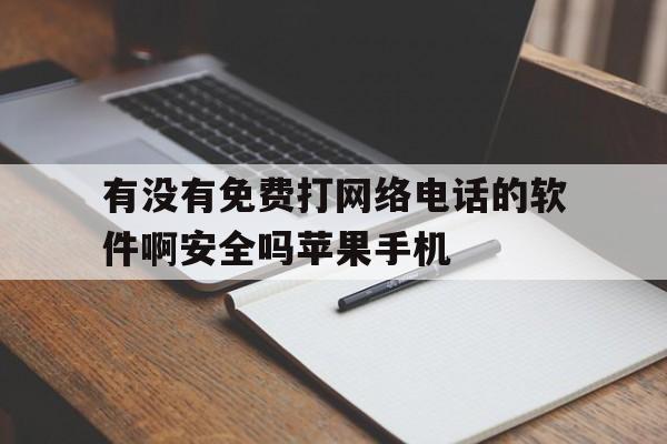 有没有免费打网络电话的软件啊安全吗苹果手机的简单介绍 有没有免费打网络电话的软件啊安全吗苹果手机的简单介绍
