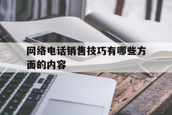 网络电话销售技巧有哪些方面的内容 网络电话销售技巧有哪些方面的内容