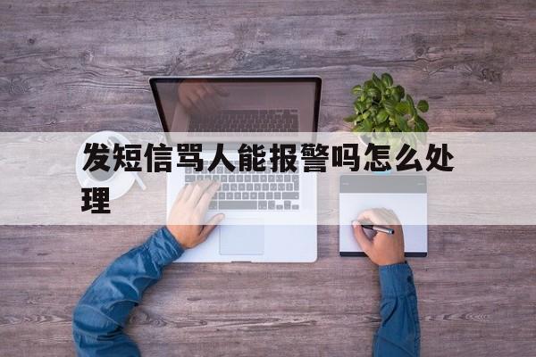 发短信骂人能报警吗怎么处理 发短信骂人能报警吗怎么处理