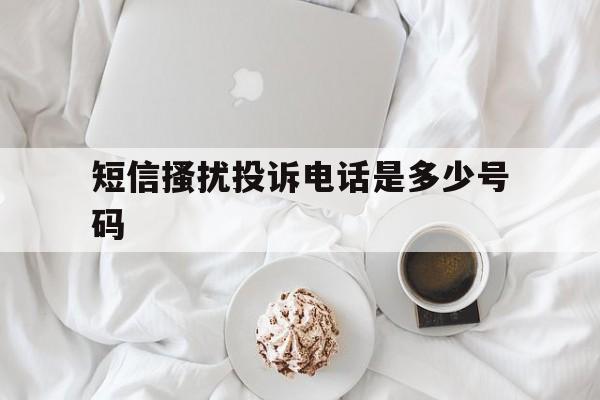 短信搔扰投诉电话是多少号码 短信搔扰投诉电话是多少号码