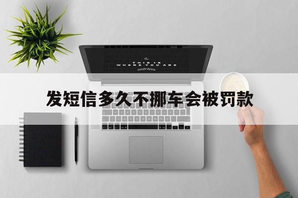 发短信多久不挪车会被罚款 发短信多久不挪车会被罚款