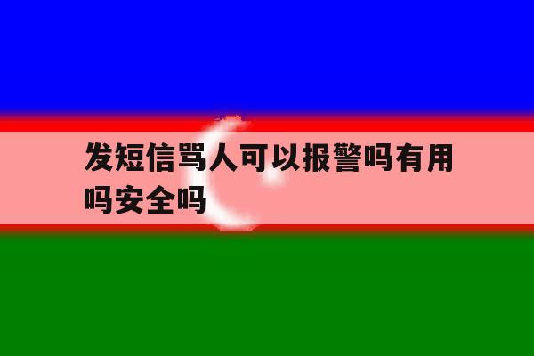 发短信骂人可以报警吗有用吗安全吗 发短信骂人可以报警吗有用吗安全吗