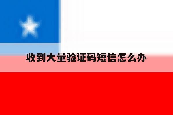 收到大量验证码短信怎么办 收到大量验证码短信怎么办