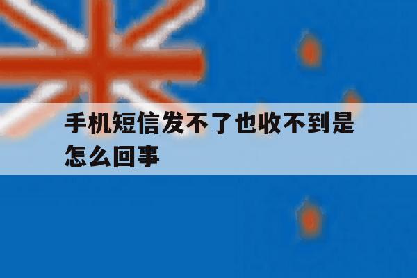 手机短信发不了也收不到是怎么回事 手机短信发不了也收不到是怎么回事