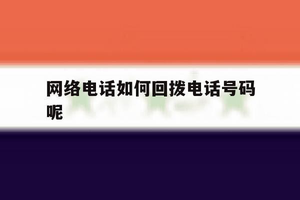 网络电话如何回拨电话号码呢 网络电话如何回拨电话号码呢