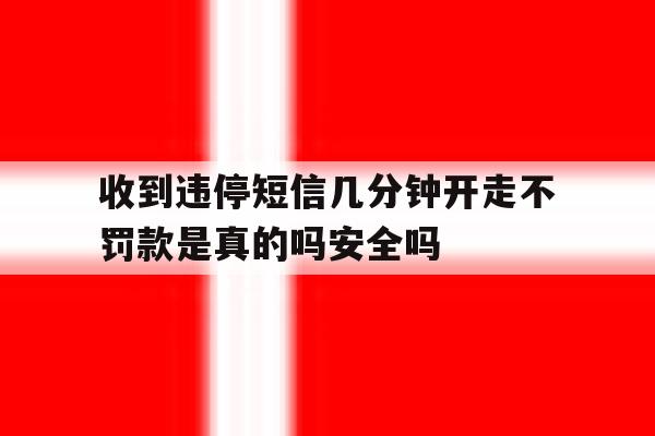 包含收到违停短信几分钟开走不罚款是真的吗安全吗的词条 包含收到违停短信几分钟开走不罚款是真的吗安全吗的词条